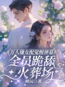 万人嫌女配觉醒弹幕，全员跪舔火葬场