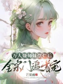 万人嫌师妹摆烂后，全宗门追着宠
