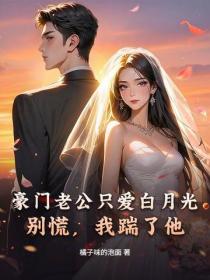 豪门老公只爱白月光？别慌，我踹了他