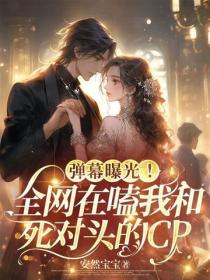 弹幕曝光!全网在嗑我和死对头的CP