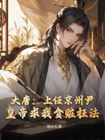 大唐：上任京州尹，皇帝求我贪赃枉法？