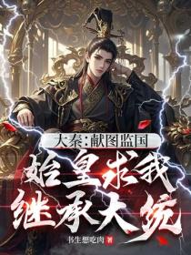大秦：献图监国，始皇求我继承大统