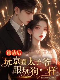 被渣后，玩京圈太子爷跟玩狗一样