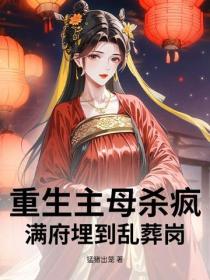 重生主母杀疯！满府埋到乱葬岗