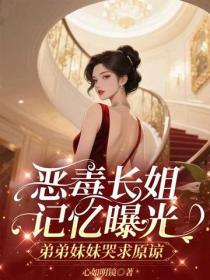 恶毒长姐记忆曝光，弟弟妹妹哭求原谅