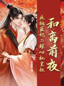 和离前夜，疯批医妃二嫁心机皇叔
