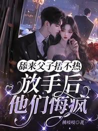 舔来父子捂不热，放手后他们悔疯