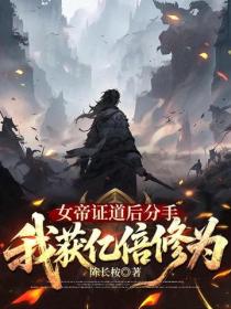 女帝证道后分手，我获亿倍修为