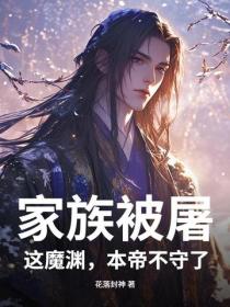 家族被屠，这魔渊，本帝不守了！