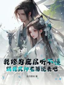 我修为废尽听不懂，跟我武神老婆说去吧