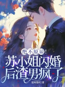 绝不原谅！苏小姐闪婚后渣男疯了
