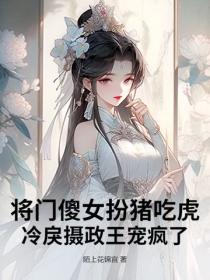 将门傻女扮猪吃虎，冷戾摄政王宠疯了