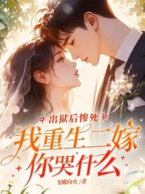 出狱后惨死，我重生二嫁你哭什么