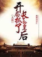 大唐:开局抓了长孙皇后