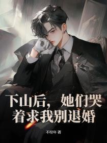 下山后，她们哭着求我别退婚