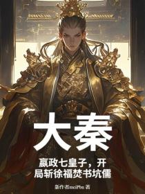 大秦：嬴政七皇子，开局斩徐福焚书坑儒