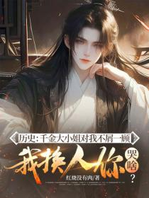 历史：千金大小姐对我不屑一顾，我换人你哭啥？