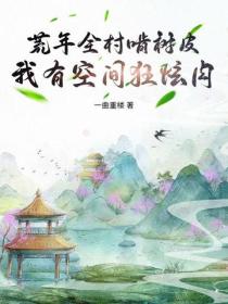 荒年全村啃树皮，我有空间狂炫肉