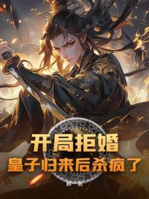 开局拒婚，皇子归来后杀疯了