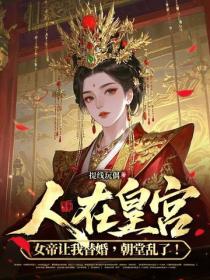 人在皇宫：女帝让我替婚，朝堂乱了！