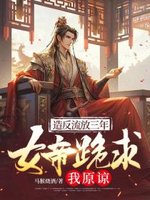 造反流放三年，女帝跪求我原谅