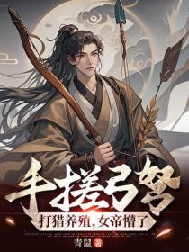 手搓弓弩，打猎养殖，女帝懵了