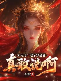 朱元璋：这个穿越者真敢说啊！