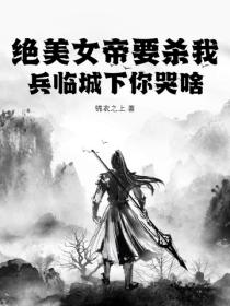 绝美女帝要杀我，兵临城下你哭啥？