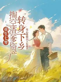 重生七零，掏空渣爹资产转身下乡
