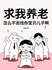 求我养老?怎么不去找你宝贝儿子啊!
