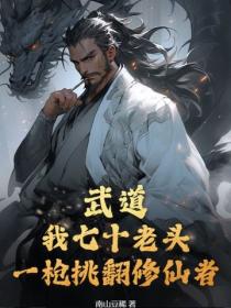 武道：我七十老头，一枪挑翻修仙者