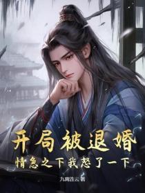 开局被退婚，情急之下我怒了一下