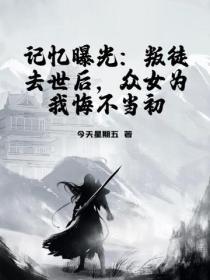 记忆曝光：叛徒去世后，众女为我悔不当初