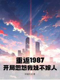 重返1987：开局忽悠我妹不嫁人