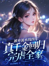 被弃流水线四年,真千金回归完虐全家