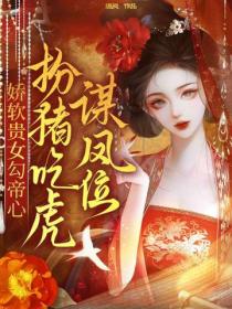 娇软贵女勾帝心，扮猪吃虎谋凤位