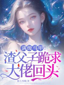 满级马甲!渣父子跪求大佬回头