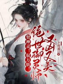 契神灵!驭万妖!绝世御灵师又凶又美