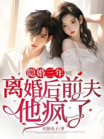 隐婚三年,离婚后前夫他疯了