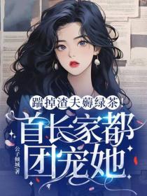 踹掉渣夫薅绿茶，首长家都团宠她