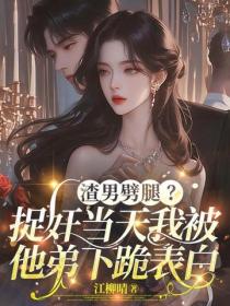 渣男劈腿？捉奸当天我被他弟下跪表白
