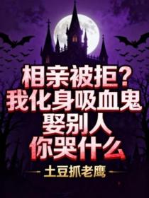 相亲被拒？我化身吸血鬼娶别人你哭什么