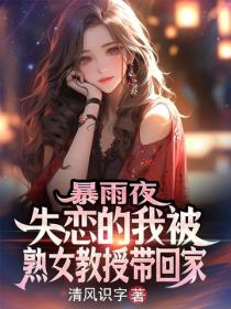 暴雨夜，失恋的我被熟女教授带回家
