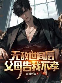 无敌世间后，父母告我不孝