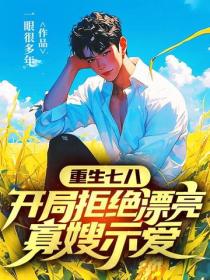 重生七八，开局拒绝漂亮寡嫂示爱