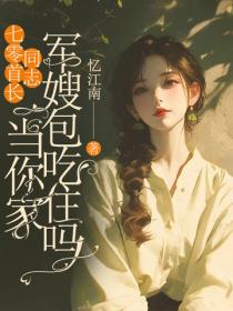 七零首长同志,当你家军嫂包吃住吗