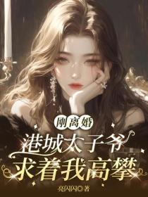 刚离婚，港城太子爷求着我高攀