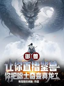 御兽：让你直播鉴兽，你把哈士奇变真龙？