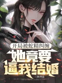 开局被蛇精纠缠,她竟要逼我结婚!