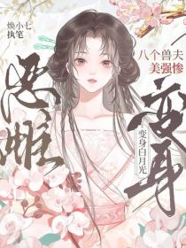 八个兽夫美强惨，恶雌变身白月光